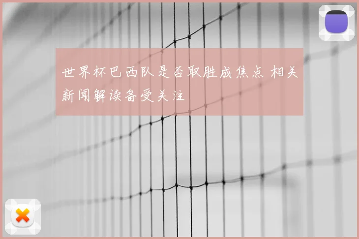 世界杯巴西队是否取胜成焦点 相关新闻解读备受关注