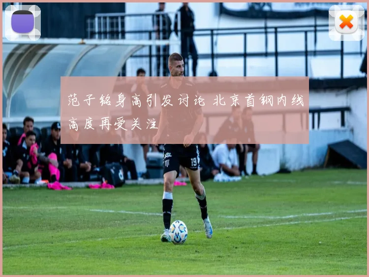 范子铭身高引发讨论 北京首钢内线高度再受关注