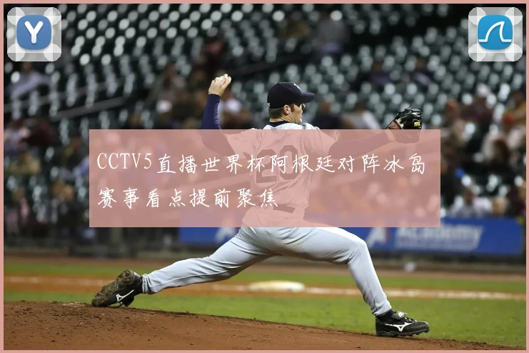 CCTV5直播世界杯阿根廷对阵冰岛 赛事看点提前聚焦