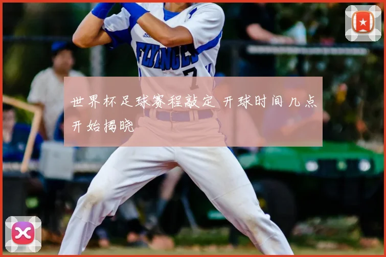 世界杯足球赛程敲定 开球时间几点开始揭晓