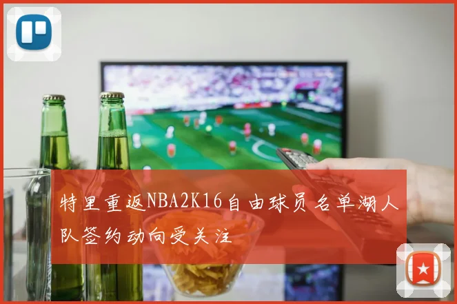 特里重返NBA2K16自由球员名单湖人队签约动向受关注