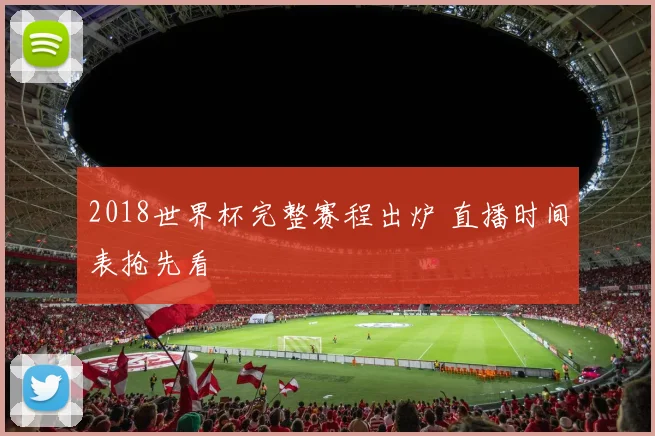 2018世界杯完整赛程出炉 直播时间表抢先看