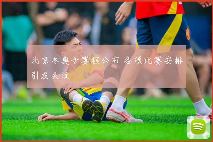 北京冬奥会赛程公布 各项比赛安排引发关注