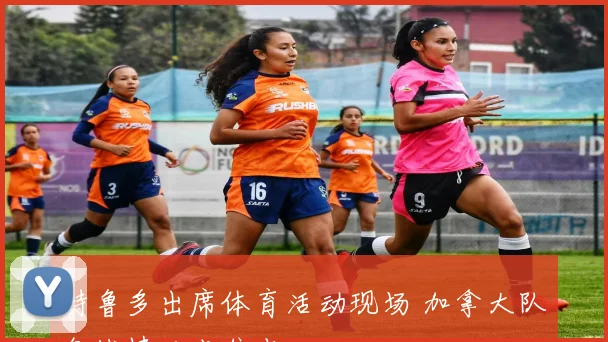 特鲁多出席体育活动现场 加拿大队备战情况成焦点