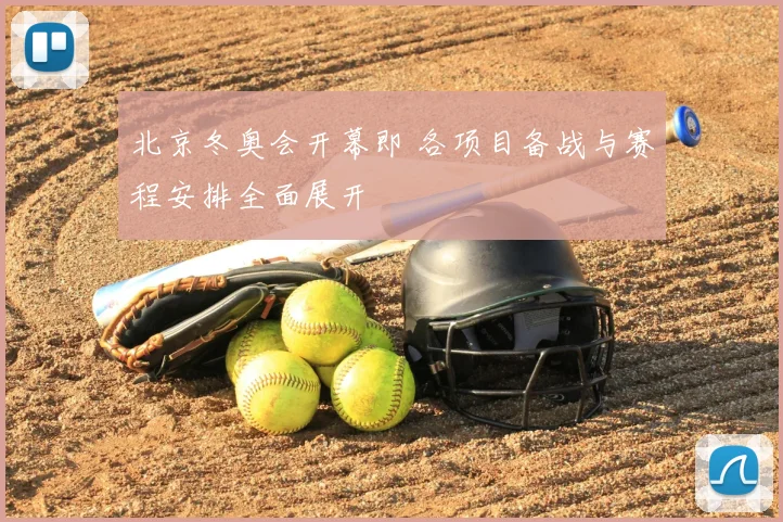 北京冬奥会开幕即 各项目备战与赛程安排全面展开