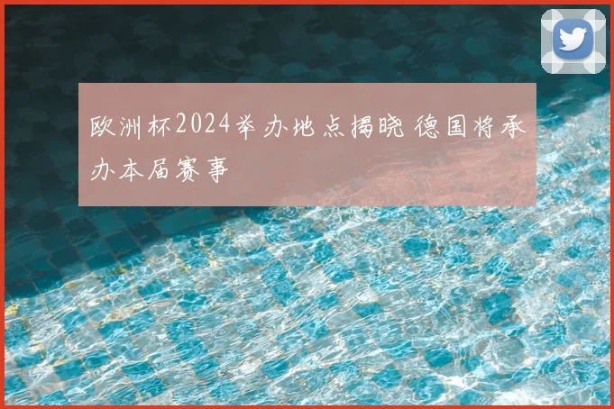 欧洲杯2024举办地点揭晓 德国将承办本届赛事