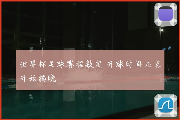 世界杯足球赛程敲定 开球时间几点开始揭晓