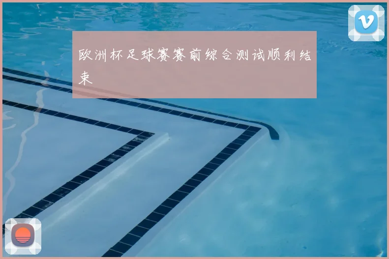 欧洲杯足球赛赛前综合测试顺利结束
