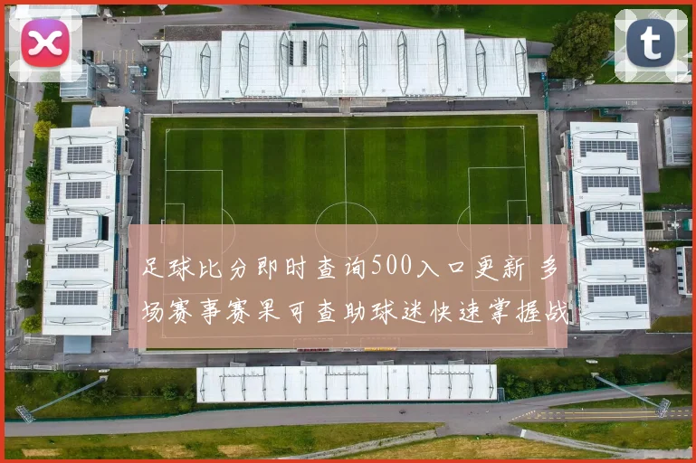 足球比分即时查询500入口更新 多场赛事赛果可查助球迷快速掌握战况