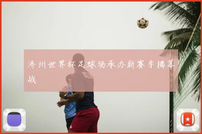 济州世界杯足球场承办新赛季揭幕战