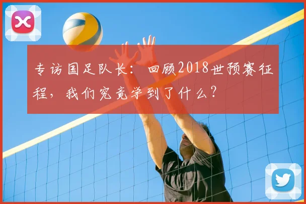专访国足队长：回顾2018世预赛征程，我们究竟学到了什么？