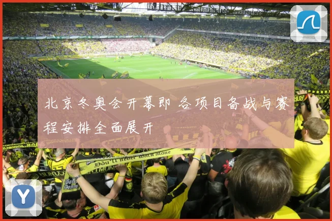 北京冬奥会开幕即 各项目备战与赛程安排全面展开
