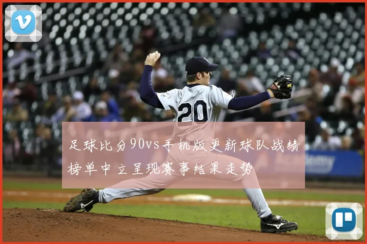 足球比分90vs手机版更新球队战绩榜单中立呈现赛事结果走势