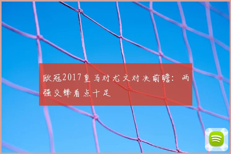 欧冠2017皇马对尤文对决前瞻：两强交锋看点十足