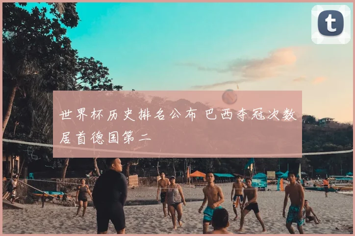 世界杯历史排名公布 巴西夺冠次数居首德国第二