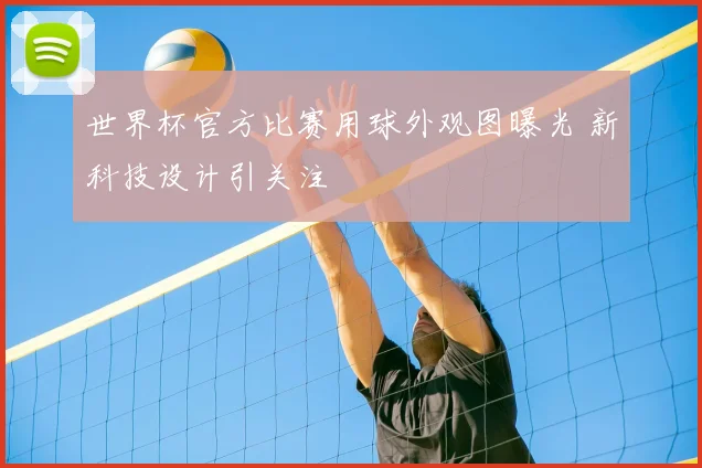 世界杯官方比赛用球外观图曝光 新科技设计引关注
