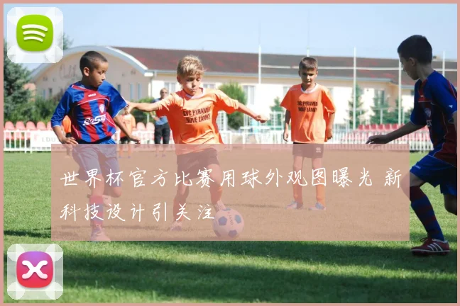 世界杯官方比赛用球外观图曝光 新科技设计引关注