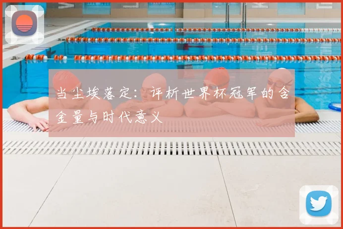 当尘埃落定：评析世界杯冠军的含金量与时代意义