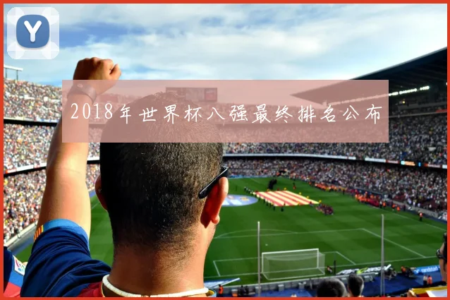 2018年世界杯八强最终排名公布
