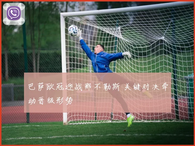 巴萨欧冠迎战那不勒斯 关键对决牵动晋级形势