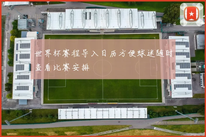 世界杯赛程导入日历方便球迷随时查看比赛安排