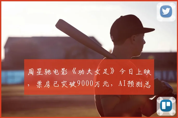 周星驰电影《功夫女足》今日上映，票房已突破9000万元，AI预测总票房超10亿