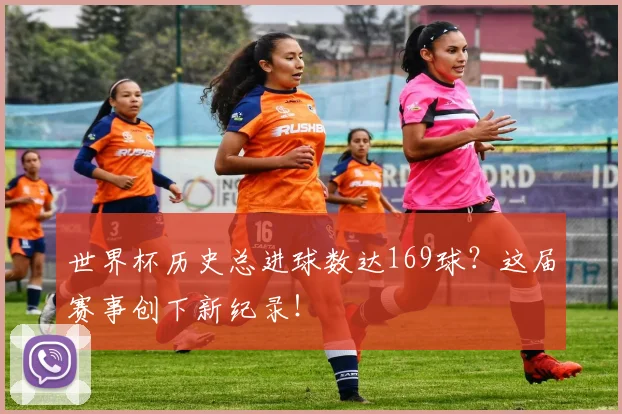 世界杯历史总进球数达169球？这届赛事创下新纪录！