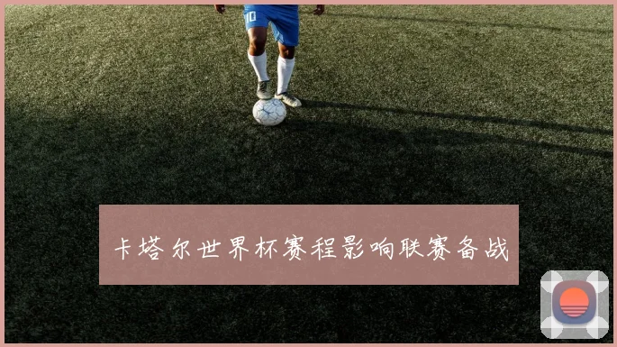 卡塔尔世界杯赛程影响联赛备战