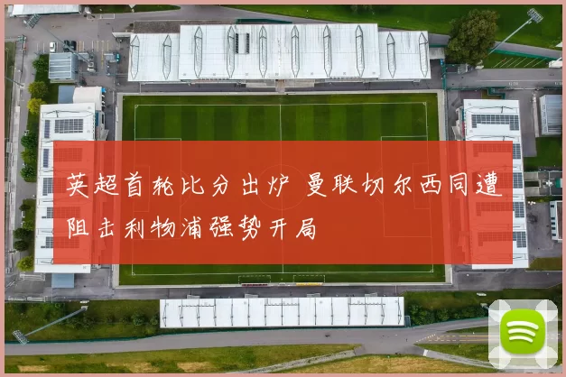 英超首轮比分出炉 曼联切尔西同遭阻击利物浦强势开局