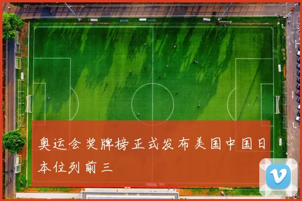 奥运会奖牌榜正式发布美国中国日本位列前三