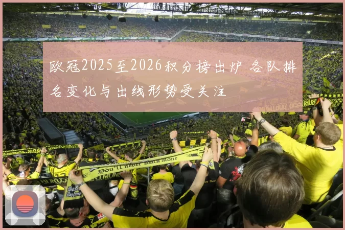 欧冠2025至2026积分榜出炉 各队排名变化与出线形势受关注