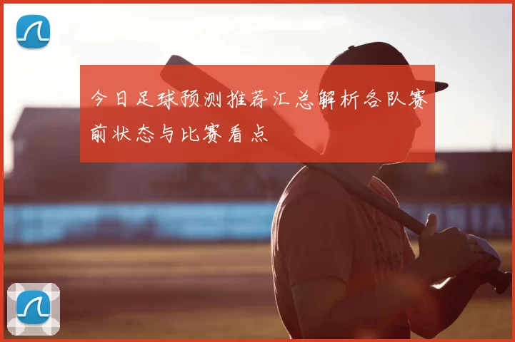 今日足球预测推荐汇总解析各队赛前状态与比赛看点