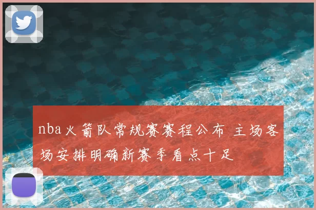 nba火箭队常规赛赛程公布 主场客场安排明确新赛季看点十足