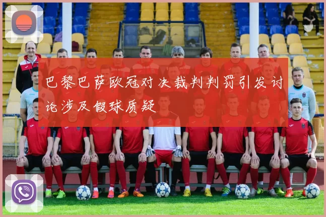 巴黎巴萨欧冠对决裁判判罚引发讨论涉及假球质疑