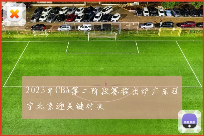 2023年CBA第二阶段赛程出炉广东辽宁北京迎关键对决