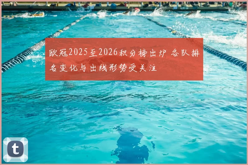 欧冠2025至2026积分榜出炉 各队排名变化与出线形势受关注