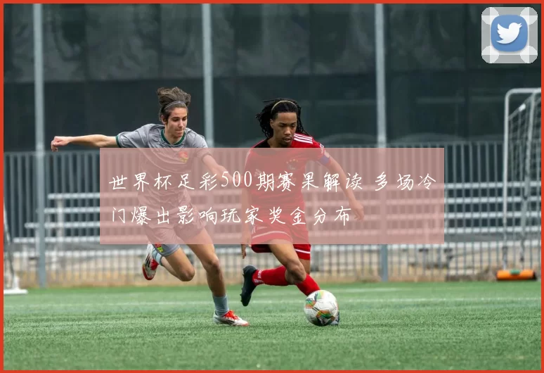 世界杯足彩500期赛果解读 多场冷门爆出影响玩家奖金分布