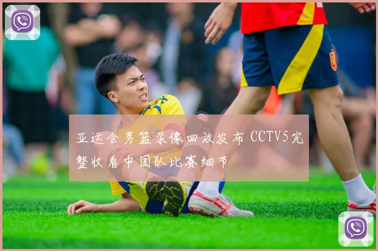 亚运会男篮录像回放发布 CCTV5完整收看中国队比赛细节