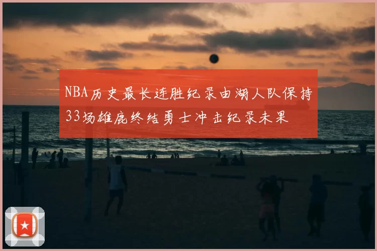 NBA历史最长连胜纪录由湖人队保持33场雄鹿终结勇士冲击纪录未果