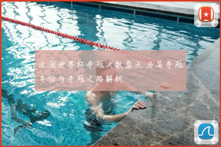 法国世界杯夺冠次数盘点 历届夺冠年份与夺冠之路解析