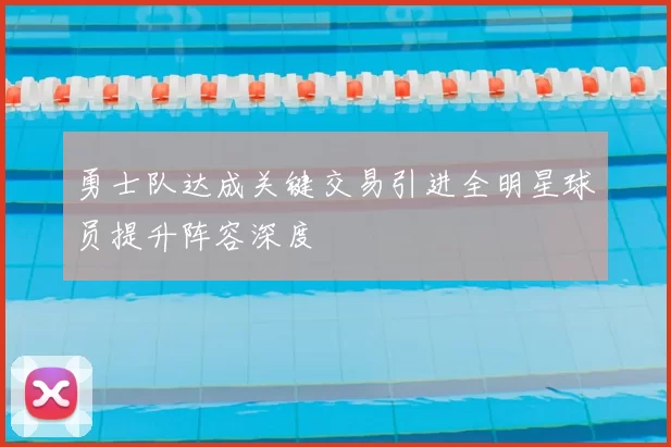 勇士队达成关键交易引进全明星球员提升阵容深度