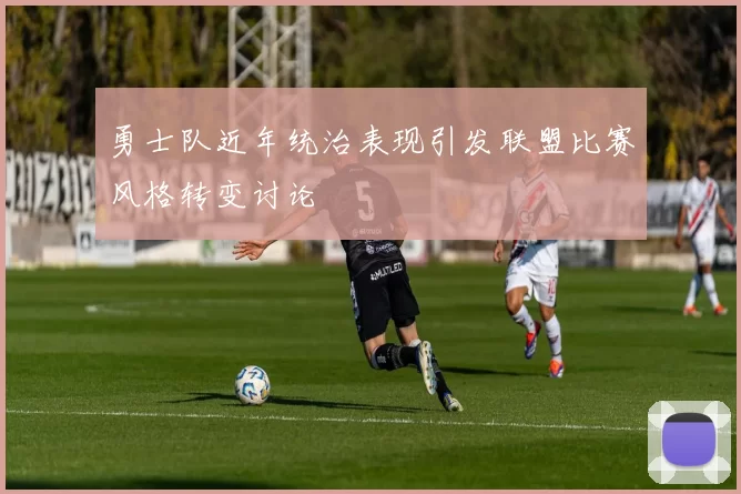 勇士队近年统治表现引发联盟比赛风格转变讨论
