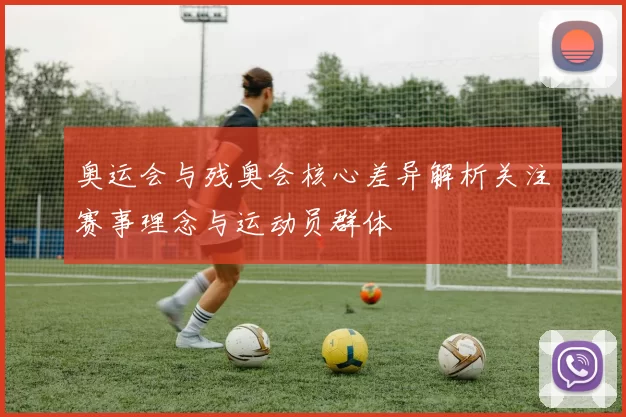 奥运会与残奥会核心差异解析关注赛事理念与运动员群体