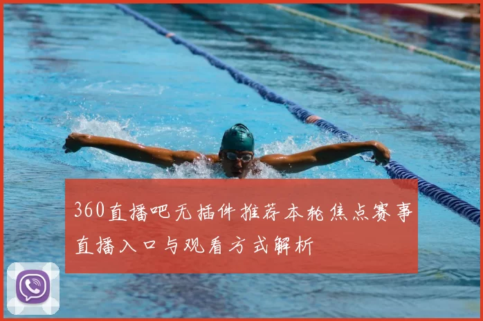 360直播吧无插件推荐本轮焦点赛事直播入口与观看方式解析