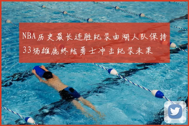 NBA历史最长连胜纪录由湖人队保持33场雄鹿终结勇士冲击纪录未果