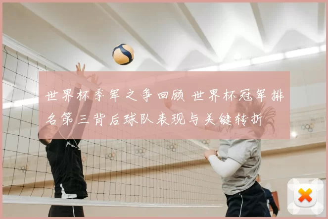 世界杯季军之争回顾 世界杯冠军排名第三背后球队表现与关键转折