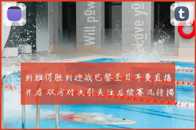 利雅得胜利迎战巴黎圣日耳曼直播开启 双方对决引关注后续赛况待揭晓