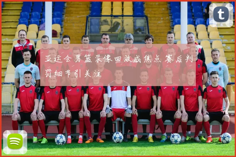 亚运会男篮录像回放成焦点 赛后判罚细节引关注