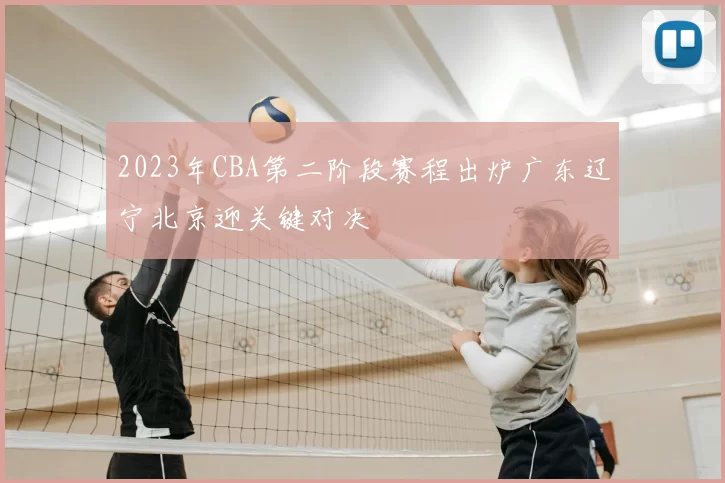 2023年CBA第二阶段赛程出炉广东辽宁北京迎关键对决