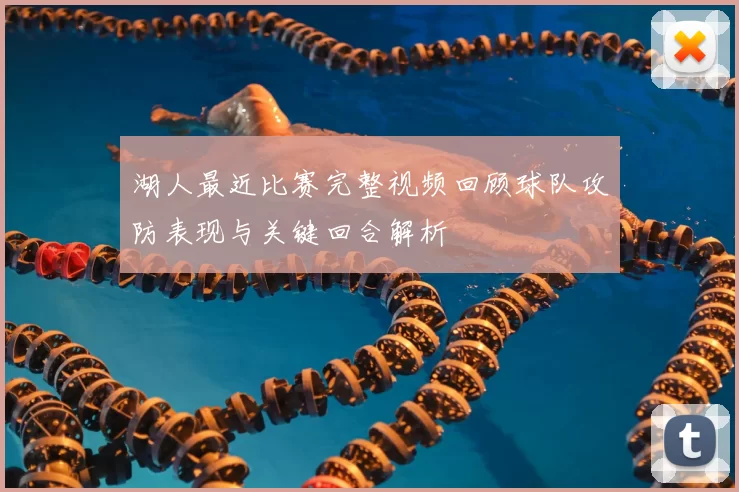 湖人最近比赛完整视频回顾球队攻防表现与关键回合解析
